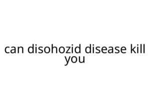 can disohozid disease kill you