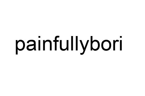 painfullybori